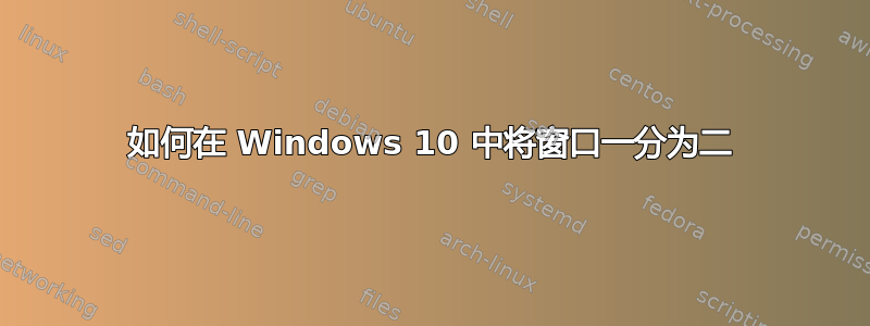 如何在 Windows 10 中将窗口一分为二