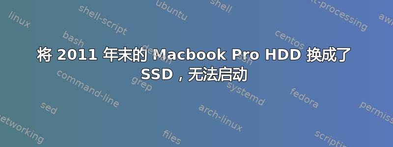 将 2011 年末的 Macbook Pro HDD 换成了 SSD，无法启动