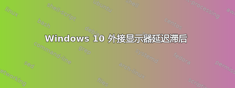 Windows 10 外接显示器延迟滞后