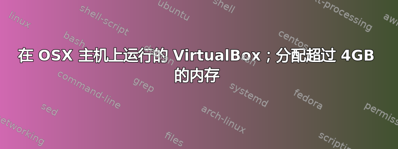 在 OSX 主机上运行的 VirtualBox；分配超过 4GB 的内存