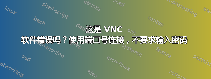 这是 VNC 软件错误吗？使用端口号连接，不要求输入密码