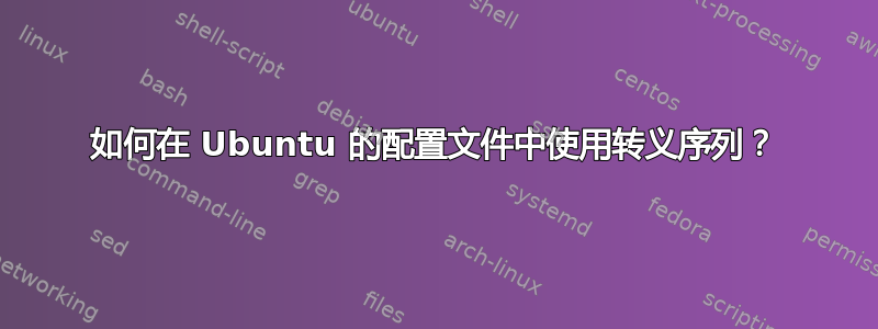 如何在 Ubuntu 的配置文件中使用转义序列？