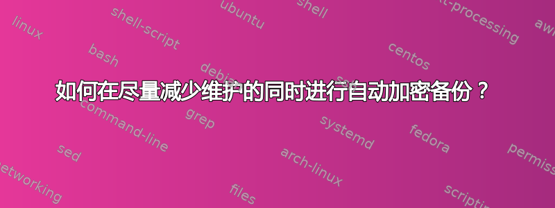 如何在尽量减少维护的同时进行自动加密备份？