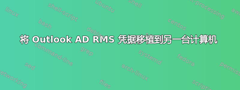 将 Outlook AD RMS 凭据移植到另一台计算机