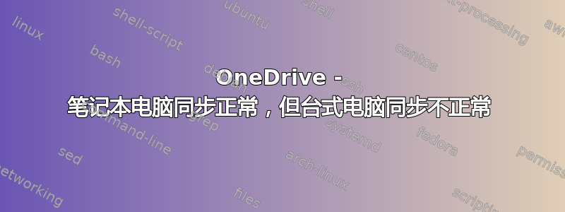 OneDrive - 笔记本电脑同步正常，但台式电脑同步不正常