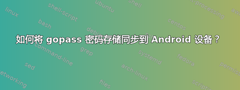 如何将 gopass 密码存储同步到 Android 设备？