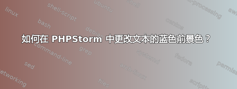 如何在 PHPStorm 中更改文本的蓝色前景色？