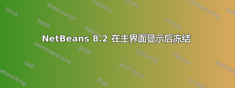 NetBeans 8.2 在主界面显示后冻结