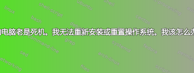 我的电脑老是死机。我无法重新安装或重置操作系统。我该怎么办？