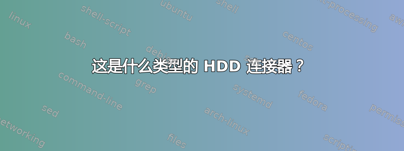 这是什么类型的 HDD 连接器？