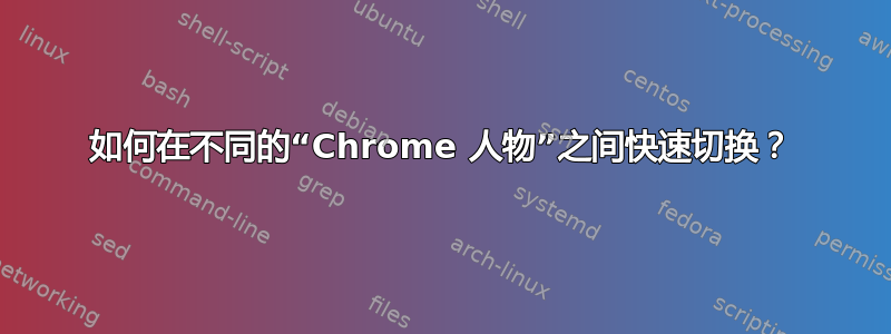 如何在不同的“Chrome 人物”之间快速切换？