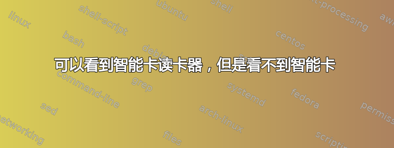 可以看到智能卡读卡器，但是看不到智能卡