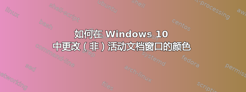 如何在 Windows 10 中更改（非）活动文档窗口的颜色