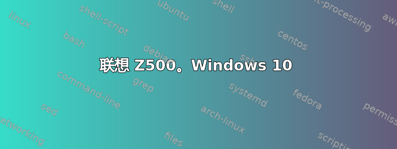 联想 Z500。Windows 10