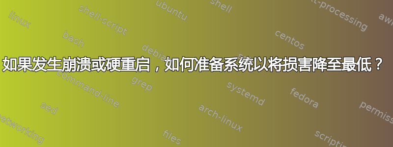 如果发生崩溃或硬重启，如何准备系统以将损害降至最低？