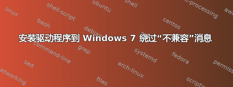 安装驱动程序到 Windows 7 绕过“不兼容”消息