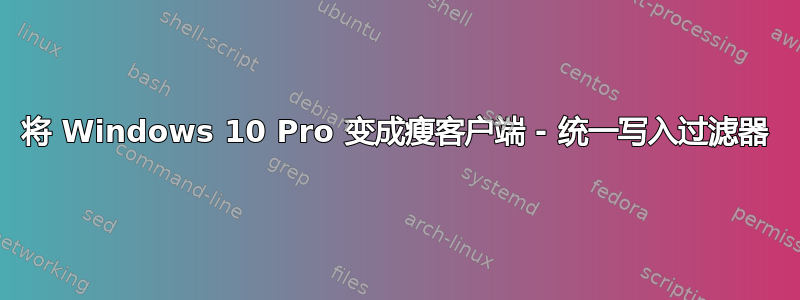 将 Windows 10 Pro 变成瘦客户端 - 统一写入过滤器