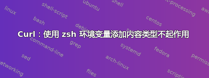 Curl：使用 zsh 环境变量添加内容类型不起作用