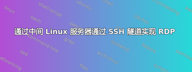 通过中间 Linux 服务器通过 SSH 隧道实现 RDP