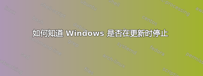 如何知道 Windows 是否在更新时停止