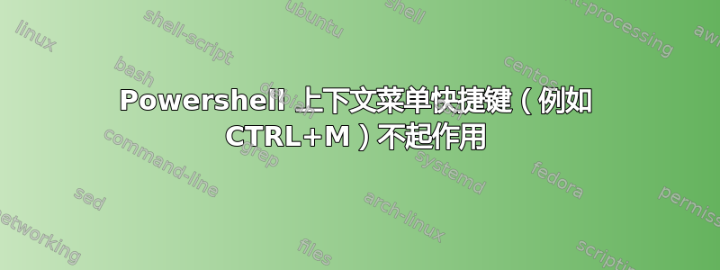 Powershell 上下文菜单快捷键（例如 CTRL+M）不起作用