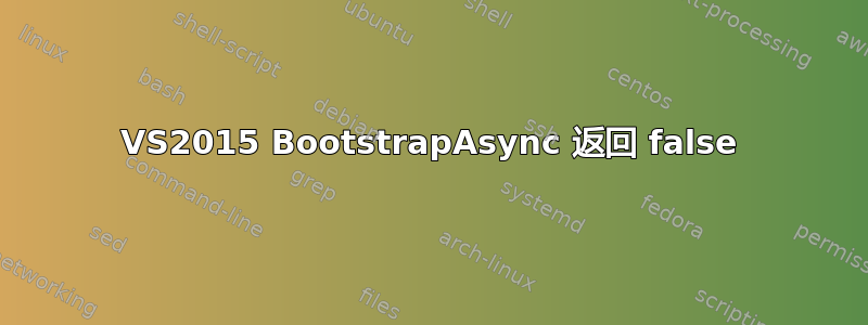 VS2015 BootstrapAsync 返回 false