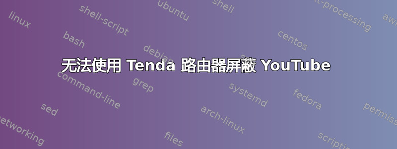 无法使用 Tenda 路由器屏蔽 YouTube