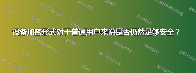 设备加密形式对于普通用户来说是否仍然足够安全？