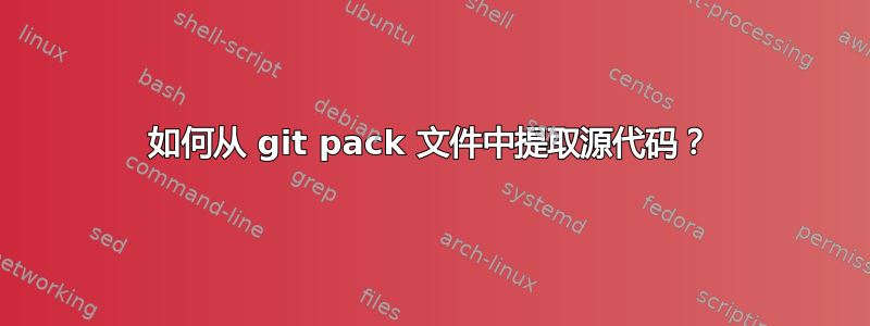 如何从 git pack 文件中提取源代码？