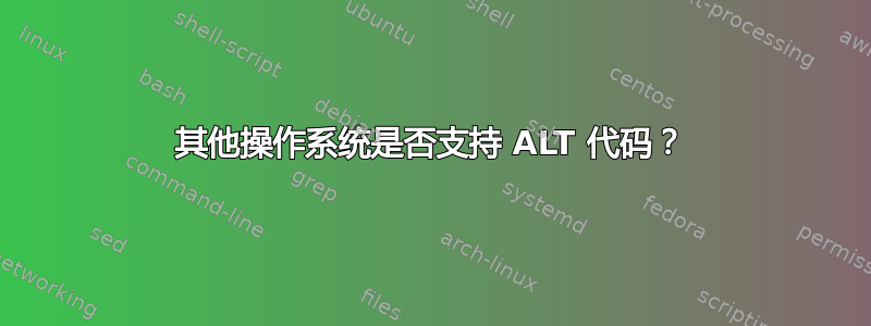 其他操作系统是否支持 ALT 代码？