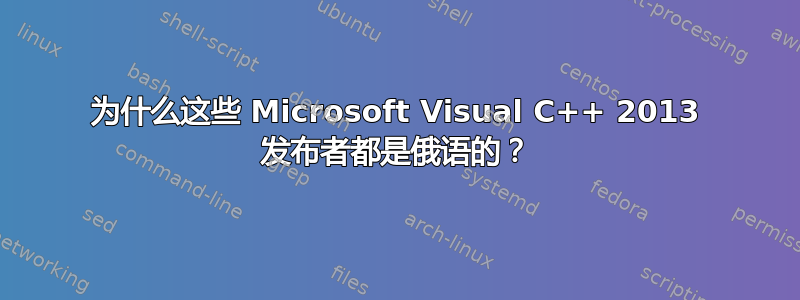 为什么这些 Microsoft Visual C++ 2013 发布者都是俄语的？