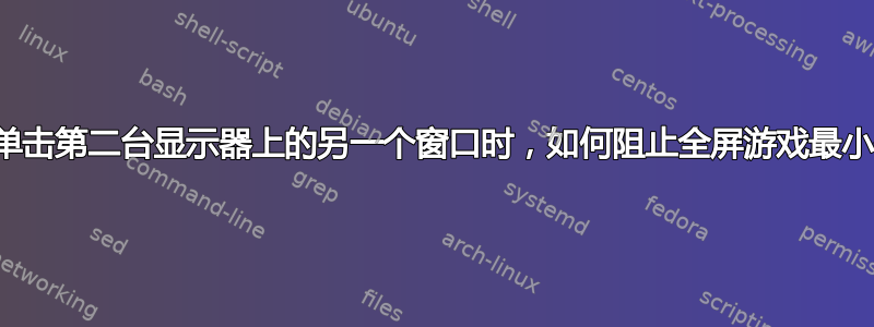 当我单击第二台显示器上的另一个窗口时，如何阻止全屏游戏最小化？