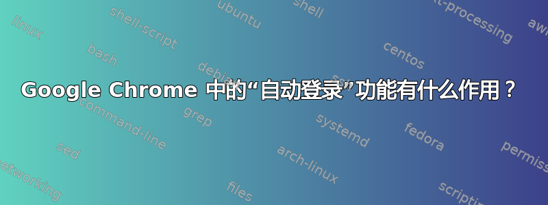 Google Chrome 中的“自动登录”功能有什么作用？