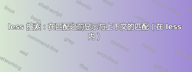 less 搜索：在匹配之前显示与上下文的匹配（在 less 内）