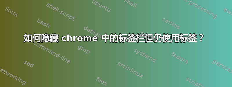 如何隐藏 chrome 中的标签栏但仍使用标签？