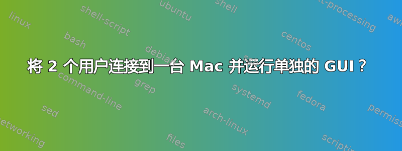 将 2 个用户连接到一台 Mac 并运行单独的 GUI？