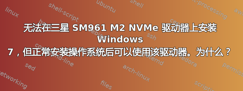 无法在三星 SM961 M2 NVMe 驱动器上安装 Windows 7，但正常安装操作系统后可以使用该驱动器。为什么？