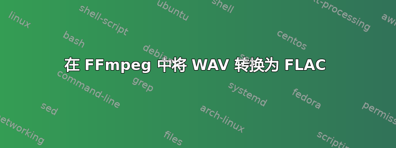 在 FFmpeg 中将 WAV 转换为 FLAC