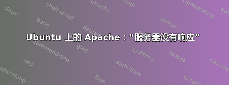 Ubuntu 上的 Apache：“服务器没有响应”