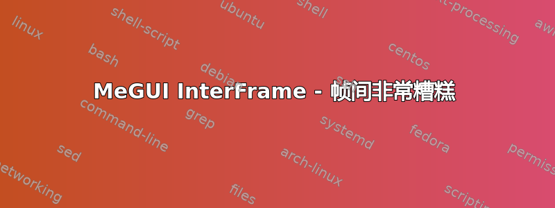 MeGUI InterFrame - 帧间非常糟糕