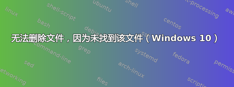 无法删除文件，因为未找到该文件（Windows 10）