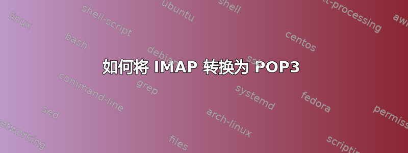 如何将 IMAP 转换为 POP3