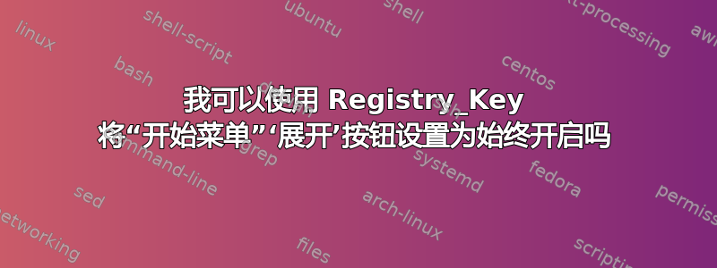 我可以使用 Registry_Key 将“开始菜单”‘展开’按钮设置为始终开启吗