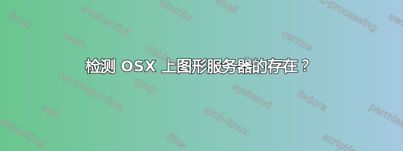 检测 OSX 上图形服务器的存在？