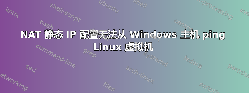 NAT 静态 IP 配置无法从 Windows 主机 ping Linux 虚拟机