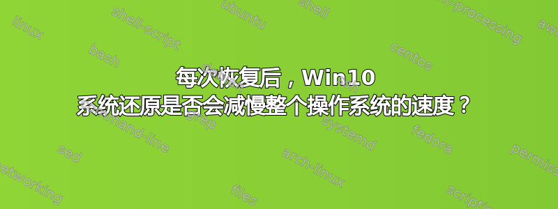 每次恢复后，Win10 系统还原是否会减慢整个操作系统的速度？