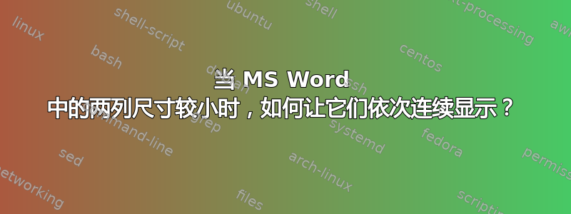 当 MS Word 中的两列尺寸较小时，如何让它们依次连续显示？