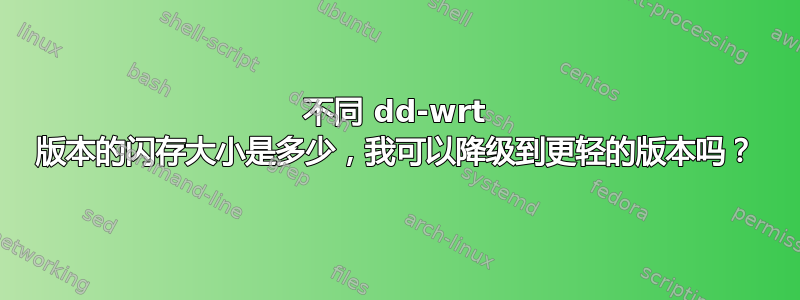 不同 dd-wrt ​​版本的闪存大小是多少，我可以降级到更轻的版本吗？