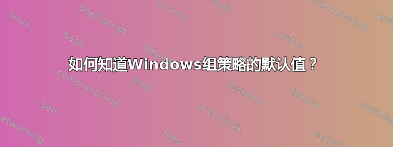 如何知道Windows组策略的默认值？