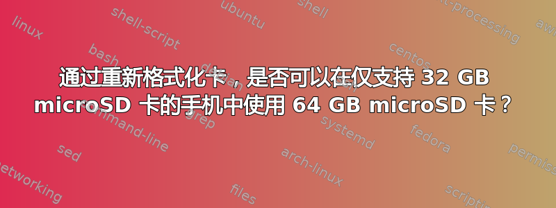 通过重新格式化卡，是否可以在仅支持 32 GB microSD 卡的手机中使用 64 GB microSD 卡？